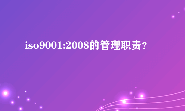 iso9001:2008的管理职责？