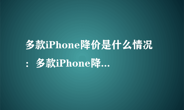 多款iPhone降价是什么情况：多款iPhone降价你选购吗