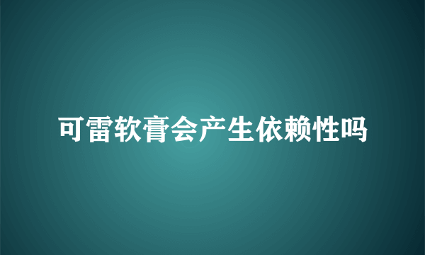 可雷软膏会产生依赖性吗