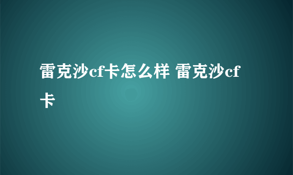 雷克沙cf卡怎么样 雷克沙cf卡