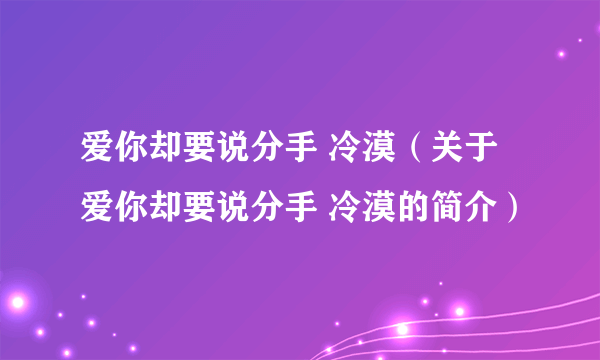 爱你却要说分手 冷漠（关于爱你却要说分手 冷漠的简介）