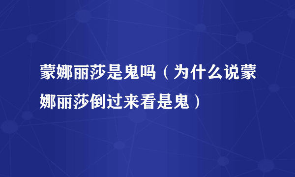 蒙娜丽莎是鬼吗（为什么说蒙娜丽莎倒过来看是鬼）