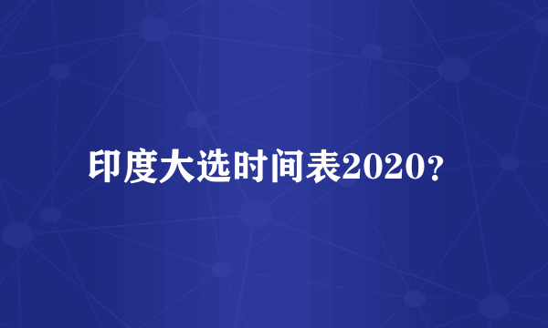 印度大选时间表2020？