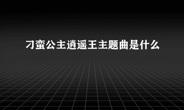 刁蛮公主逍遥王主题曲是什么