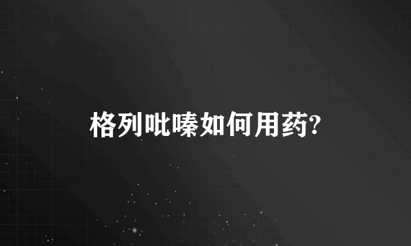 格列吡嗪如何用药?