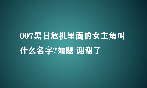 007黑日危机里面的女主角叫什么名字?如题 谢谢了