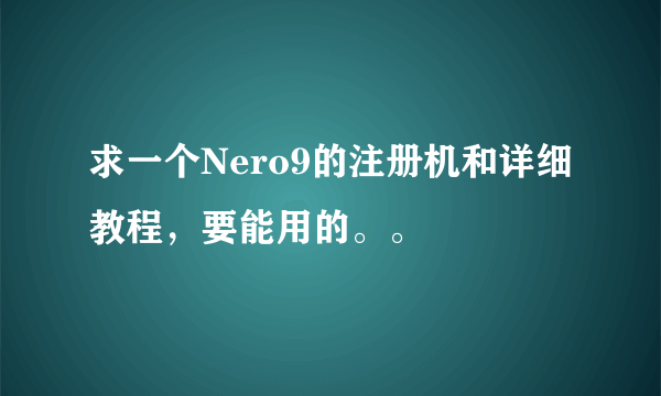 求一个Nero9的注册机和详细教程，要能用的。。