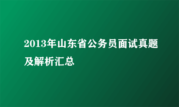 2013年山东省公务员面试真题及解析汇总