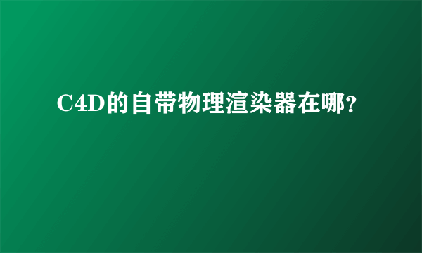 C4D的自带物理渲染器在哪？