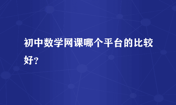 初中数学网课哪个平台的比较好？