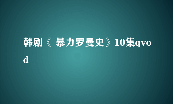 韩剧《 暴力罗曼史》10集qvod