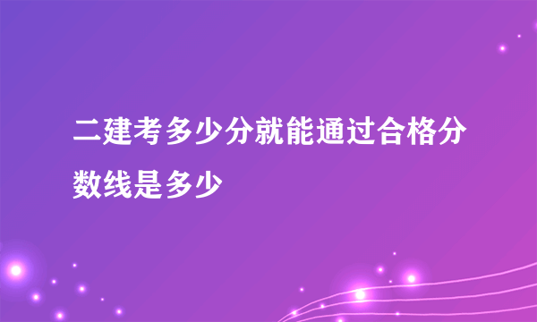 二建考多少分就能通过合格分数线是多少