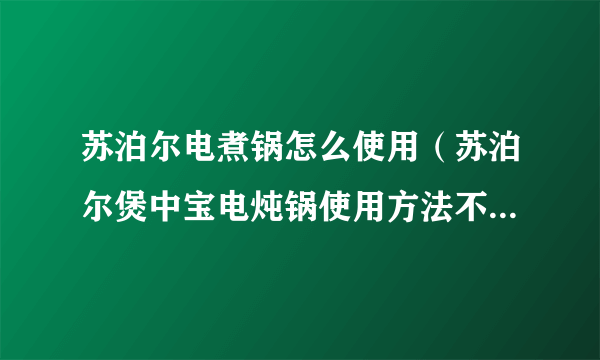 苏泊尔电煮锅怎么使用（苏泊尔煲中宝电炖锅使用方法不知道的来看看）