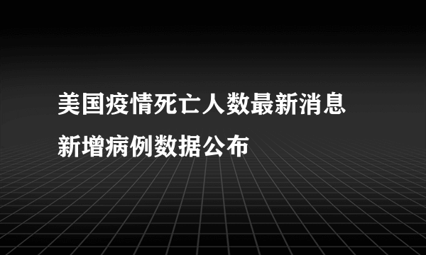 美国疫情死亡人数最新消息 新增病例数据公布