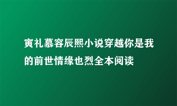 寅礼慕容辰熙小说穿越你是我的前世情缘也烈全本阅读