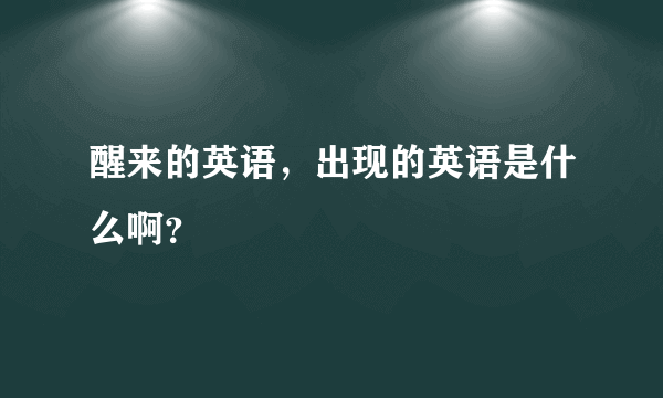 醒来的英语，出现的英语是什么啊？