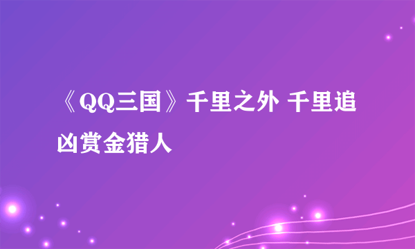 《QQ三国》千里之外 千里追凶赏金猎人