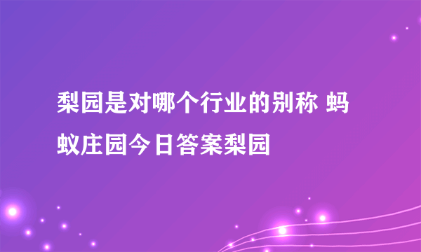 梨园是对哪个行业的别称 蚂蚁庄园今日答案梨园