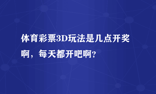 体育彩票3D玩法是几点开奖啊，每天都开吧啊？