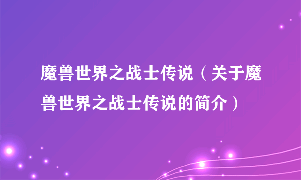 魔兽世界之战士传说（关于魔兽世界之战士传说的简介）