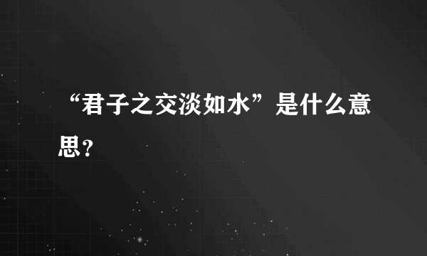 “君子之交淡如水”是什么意思？