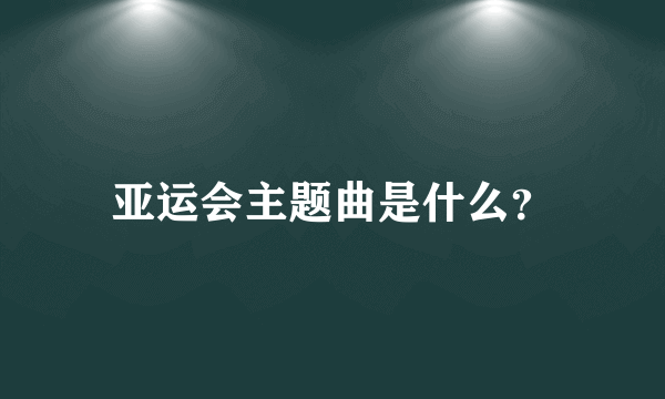 亚运会主题曲是什么？