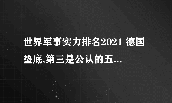 世界军事实力排名2021 德国垫底,第三是公认的五大强国之一