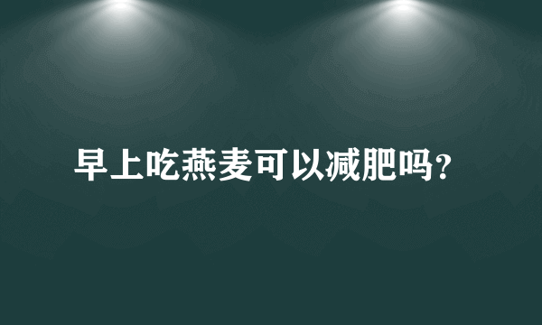 早上吃燕麦可以减肥吗？