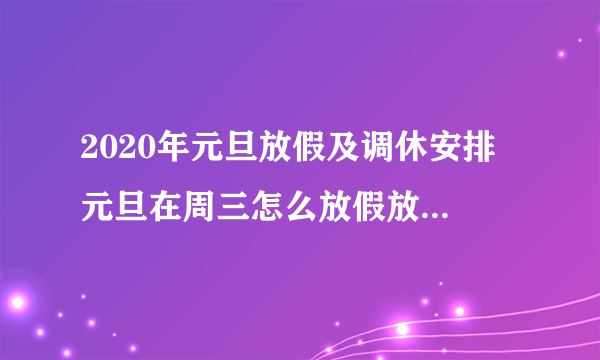 2020年元旦放假及调休安排 元旦在周三怎么放假放几天-飞外网