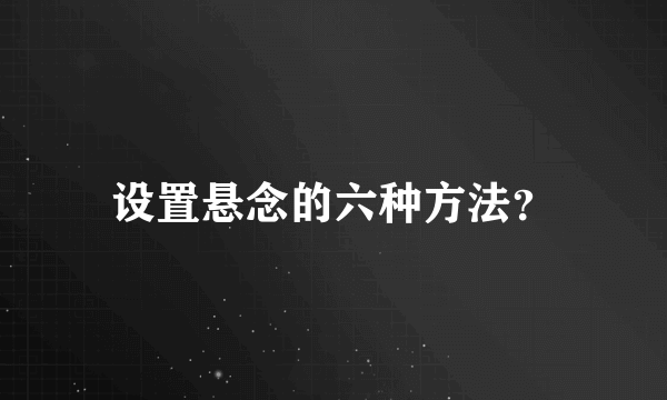 设置悬念的六种方法？