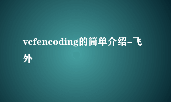 vcfencoding的简单介绍-飞外