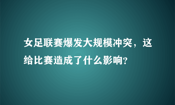 女足联赛爆发大规模冲突，这给比赛造成了什么影响？