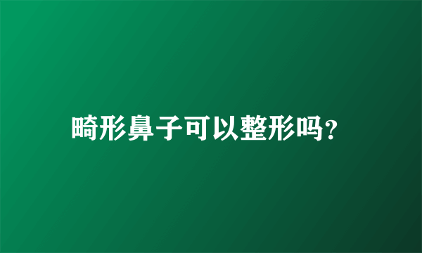 畸形鼻子可以整形吗？