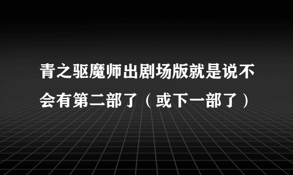 青之驱魔师出剧场版就是说不会有第二部了（或下一部了）