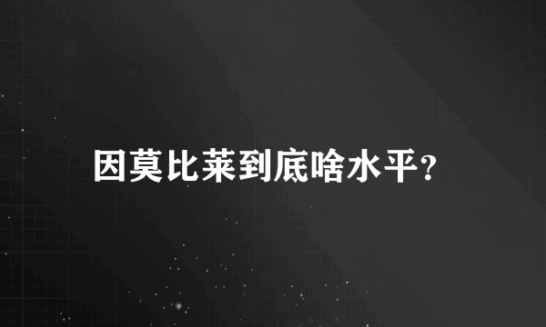 因莫比莱到底啥水平？