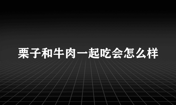 栗子和牛肉一起吃会怎么样