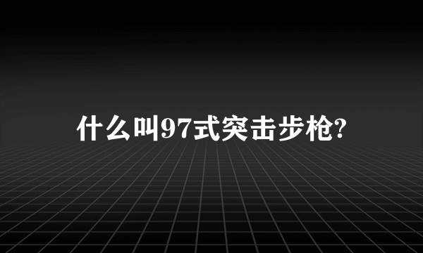 什么叫97式突击步枪?