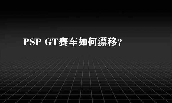 PSP GT赛车如何漂移？