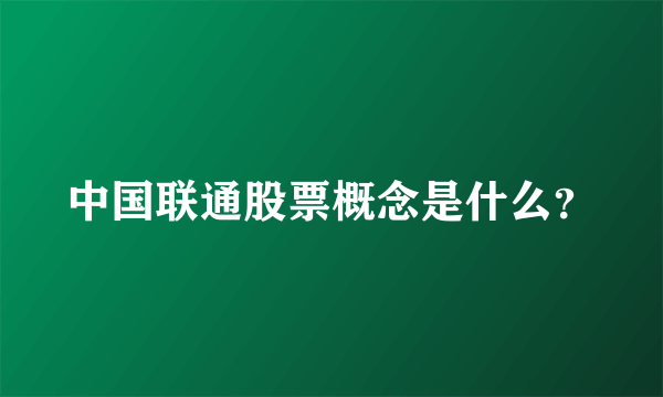 中国联通股票概念是什么？