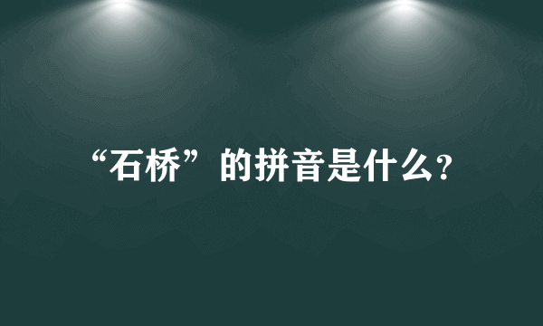 “石桥”的拼音是什么？