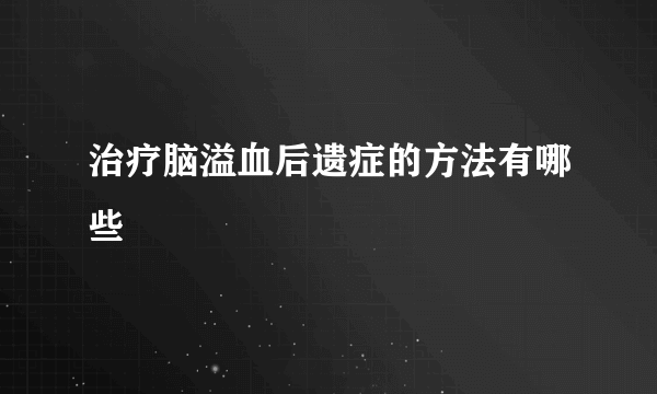 治疗脑溢血后遗症的方法有哪些