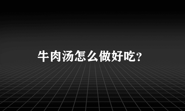 牛肉汤怎么做好吃？