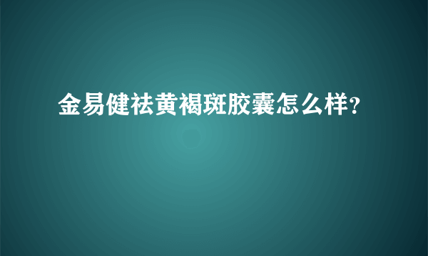 金易健祛黄褐斑胶囊怎么样？