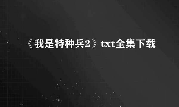 《我是特种兵2》txt全集下载