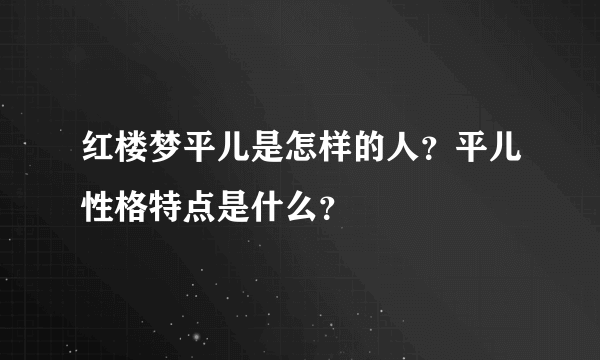 红楼梦平儿是怎样的人？平儿性格特点是什么？