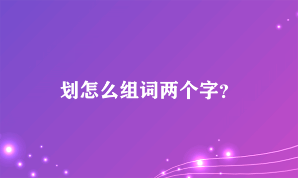 划怎么组词两个字？