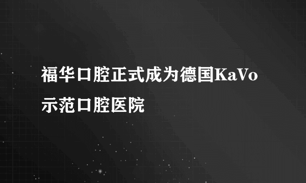 福华口腔正式成为德国KaVo示范口腔医院