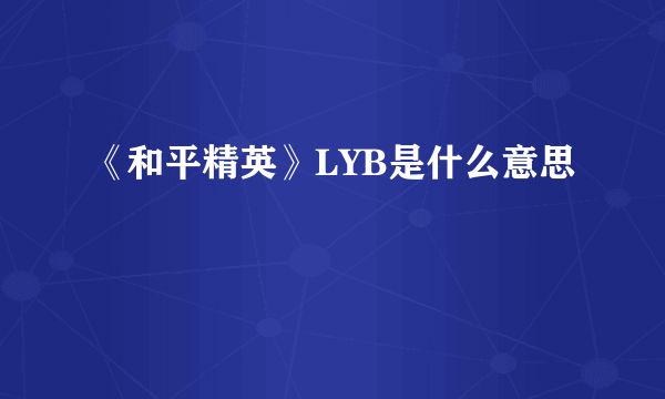 《和平精英》LYB是什么意思