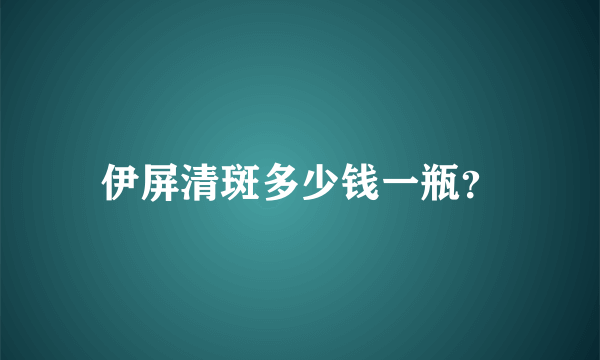 伊屏清斑多少钱一瓶？