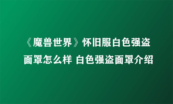 《魔兽世界》怀旧服白色强盗面罩怎么样 白色强盗面罩介绍